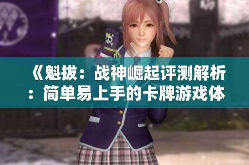 《魁拔：战神崛起评测解析：简单易上手的卡牌游戏体验》