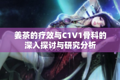 姜茶的疗效与C1V1骨科的深入探讨与研究分析