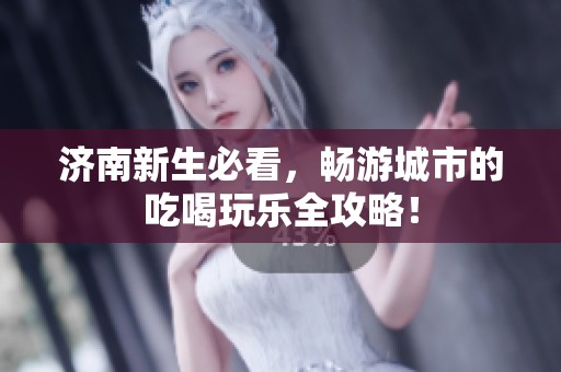 济南新生必看，畅游城市的吃喝玩乐全攻略！