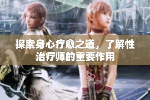 探索身心疗愈之道，了解性治疗师的重要作用