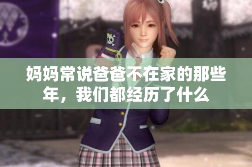 妈妈常说爸爸不在家的那些年，我们都经历了什么