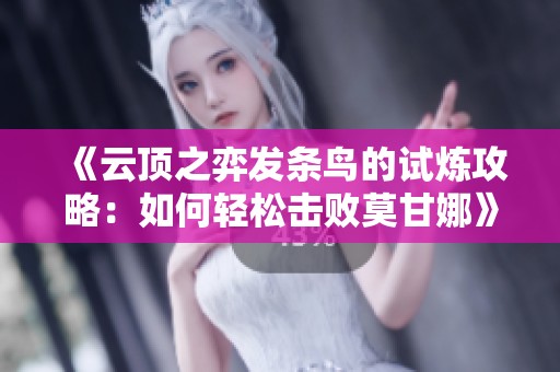《云顶之弈发条鸟的试炼攻略：如何轻松击败莫甘娜》