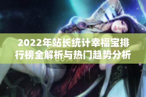 2022年站长统计幸福宝排行榜全解析与热门趋势分析