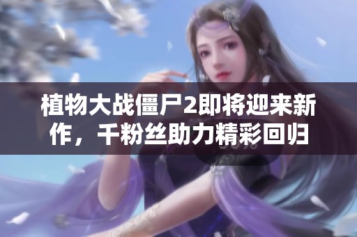 植物大战僵尸2即将迎来新作，千粉丝助力精彩回归