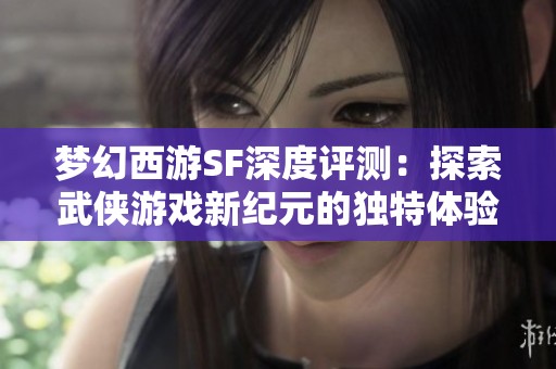 梦幻西游SF深度评测：探索武侠游戏新纪元的独特体验