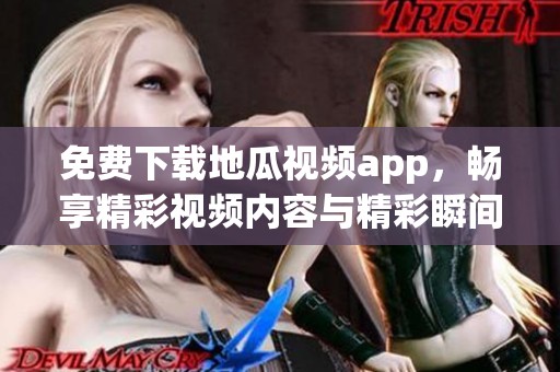 免费下载地瓜视频app，畅享精彩视频内容与精彩瞬间