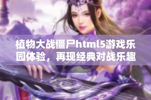 植物大战僵尸html5游戏乐园体验，再现经典对战乐趣