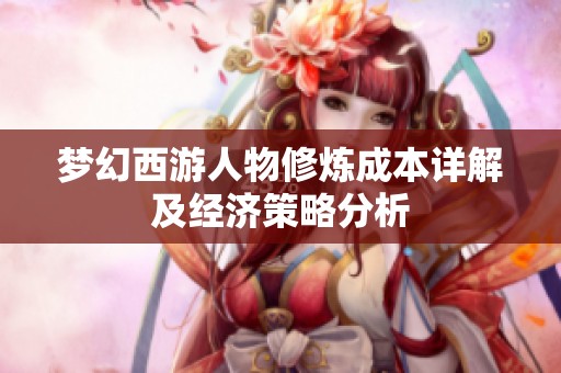 梦幻西游人物修炼成本详解及经济策略分析