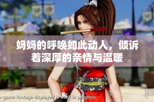 妈妈的呼唤如此动人，倾诉着深厚的亲情与温暖