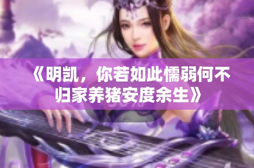 《明凯，你若如此懦弱何不归家养猪安度余生》