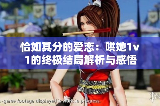 恰如其分的爱恋：哄她1v1的终极结局解析与感悟