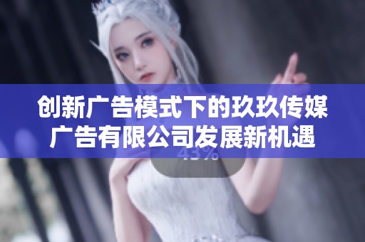 创新广告模式下的玖玖传媒广告有限公司发展新机遇
