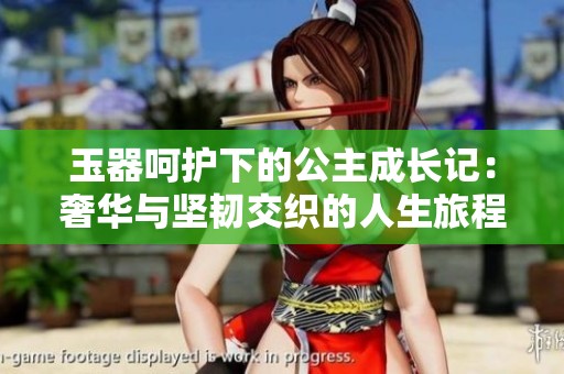 玉器呵护下的公主成长记：奢华与坚韧交织的人生旅程