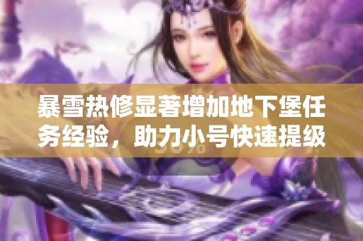 暴雪热修显著增加地下堡任务经验，助力小号快速提级攻略