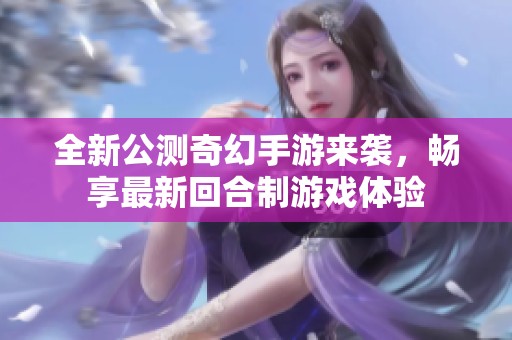 全新公测奇幻手游来袭，畅享最新回合制游戏体验