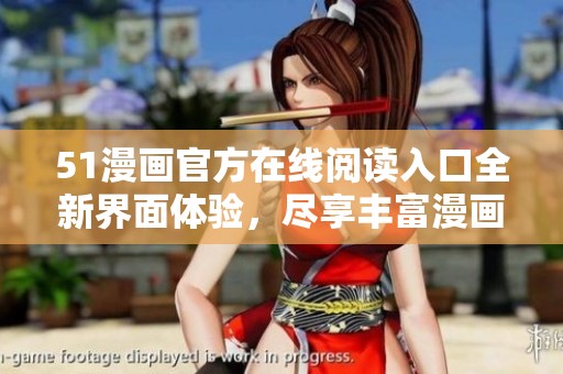 51漫画官方在线阅读入口全新界面体验，尽享丰富漫画资源
