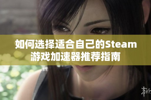 如何选择适合自己的Steam游戏加速器推荐指南