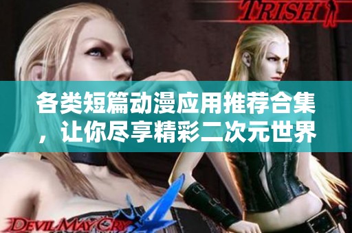 各类短篇动漫应用推荐合集，让你尽享精彩二次元世界