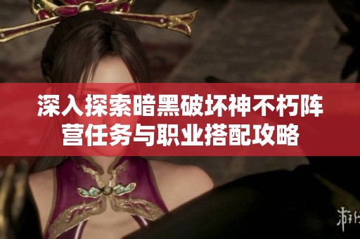 深入探索暗黑破坏神不朽阵营任务与职业搭配攻略