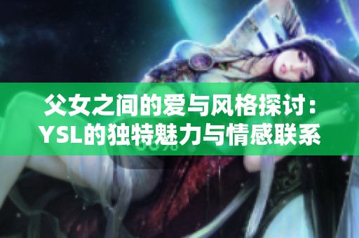 父女之间的爱与风格探讨：YSL的独特魅力与情感联系