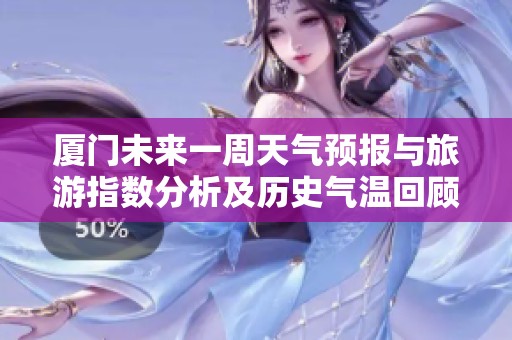 厦门未来一周天气预报与旅游指数分析及历史气温回顾