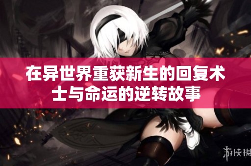 在异世界重获新生的回复术士与命运的逆转故事