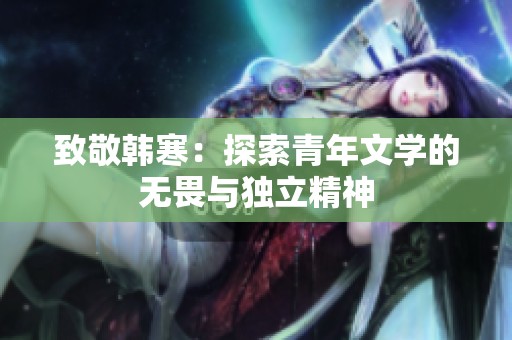 致敬韩寒：探索青年文学的无畏与独立精神