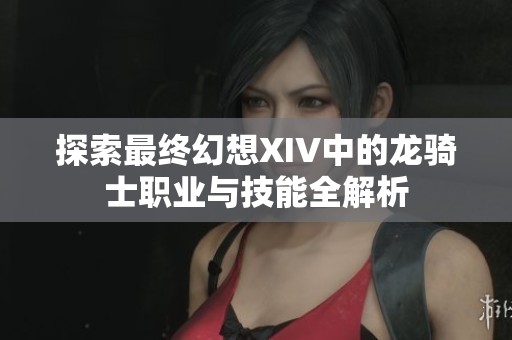 探索最终幻想XIV中的龙骑士职业与技能全解析