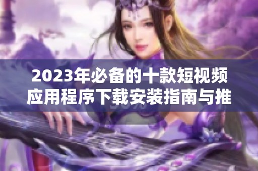2023年必备的十款短视频应用程序下载安装指南与推荐
