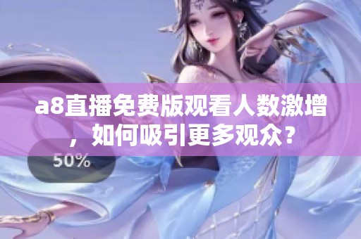 a8直播免费版观看人数激增，如何吸引更多观众？