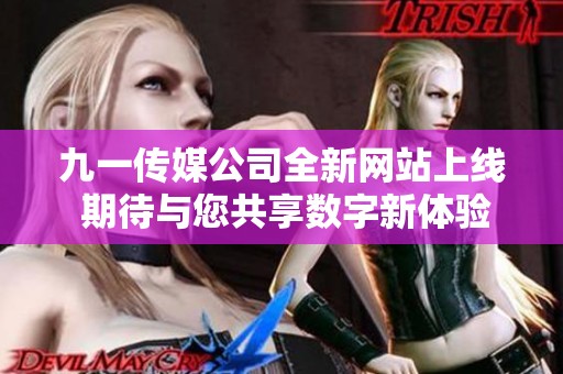 九一传媒公司全新网站上线 期待与您共享数字新体验