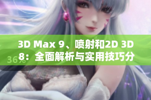 3D Max 9、喷射和2D 3D 8：全面解析与实用技巧分享
