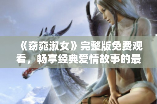 《窈窕淑女》完整版免费观看，畅享经典爱情故事的最佳体验
