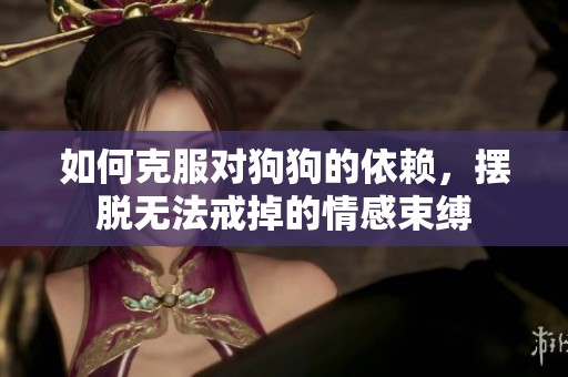 如何克服对狗狗的依赖，摆脱无法戒掉的情感束缚