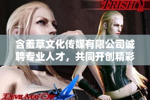 含羞草文化传媒有限公司诚聘专业人才，共同开创精彩未来