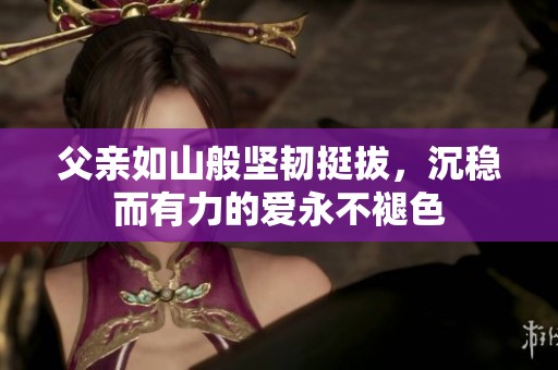 父亲如山般坚韧挺拔，沉稳而有力的爱永不褪色