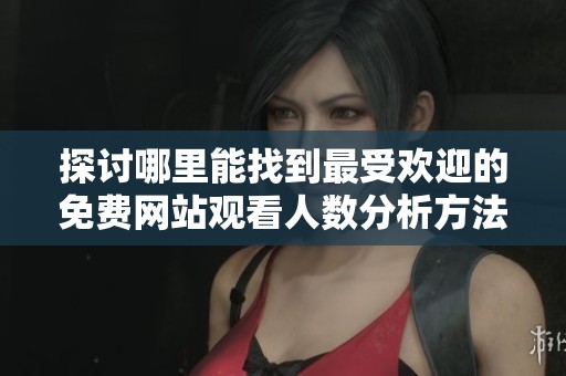 探讨哪里能找到最受欢迎的免费网站观看人数分析方法