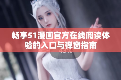 畅享51漫画官方在线阅读体验的入口与弹窗指南
