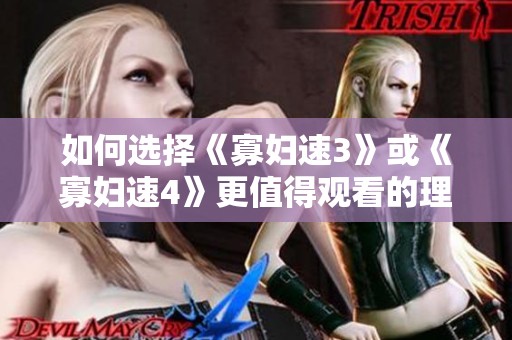 如何选择《寡妇速3》或《寡妇速4》更值得观看的理由