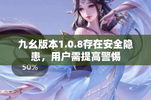 九幺版本1.0.8存在安全隐患，用户需提高警惕