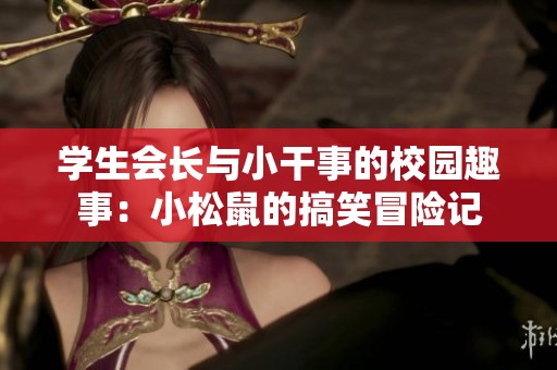 学生会长与小干事的校园趣事：小松鼠的搞笑冒险记