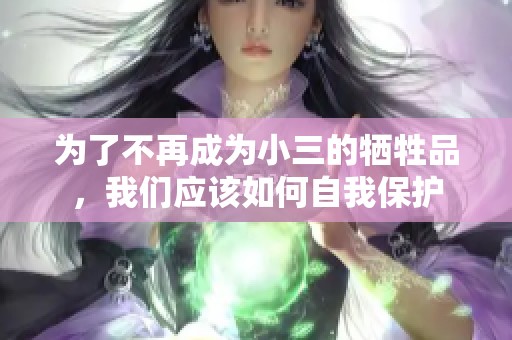 为了不再成为小三的牺牲品，我们应该如何自我保护