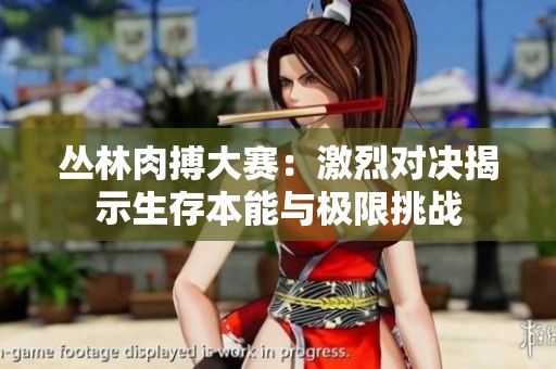 丛林肉搏大赛：激烈对决揭示生存本能与极限挑战