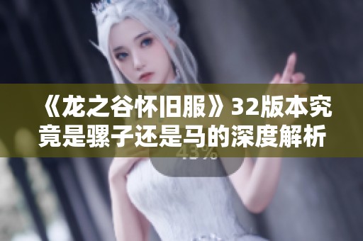《龙之谷怀旧服》32版本究竟是骡子还是马的深度解析