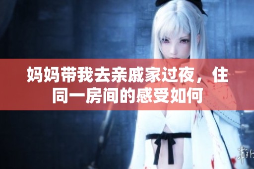 妈妈带我去亲戚家过夜，住同一房间的感受如何