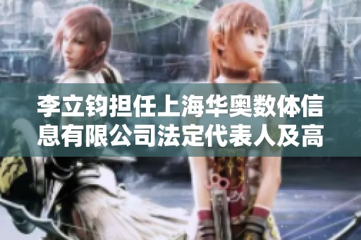 李立钧担任上海华奥数体信息有限公司法定代表人及高管职务解析