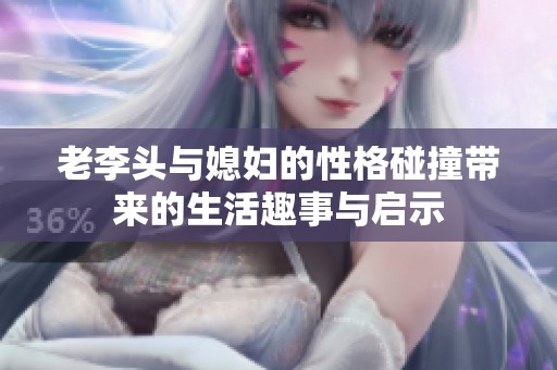 老李头与媳妇的性格碰撞带来的生活趣事与启示