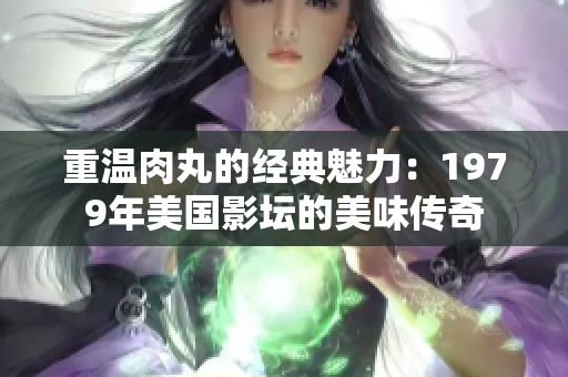 重温肉丸的经典魅力：1979年美国影坛的美味传奇