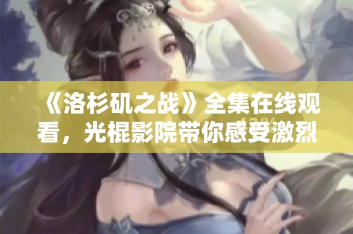 《洛杉矶之战》全集在线观看，光棍影院带你感受激烈战斗的精彩瞬间