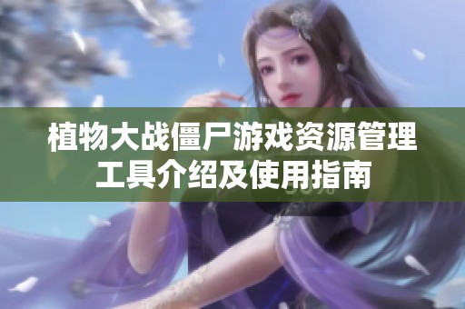 植物大战僵尸游戏资源管理工具介绍及使用指南